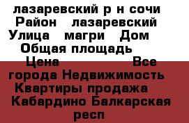 лазаревский р-н сочи › Район ­ лазаревский › Улица ­ магри › Дом ­ 1 › Общая площадь ­ 43 › Цена ­ 1 900 000 - Все города Недвижимость » Квартиры продажа   . Кабардино-Балкарская респ.